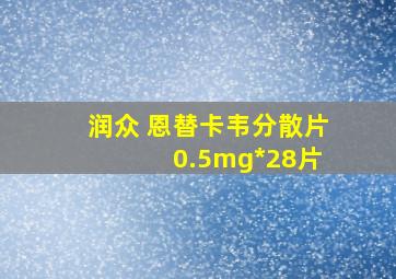 润众 恩替卡韦分散片 0.5mg*28片